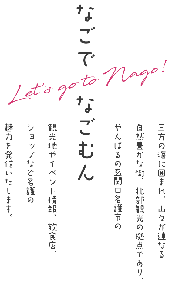 なごでなごむん 三方の海で囲まれ、山々が連なる。自然豊かな街、北部観光の拠点であり、やんばるの関口名護市の観光地やイベント情報、飲食店、ショップなど名護の魅力を発信いたします。